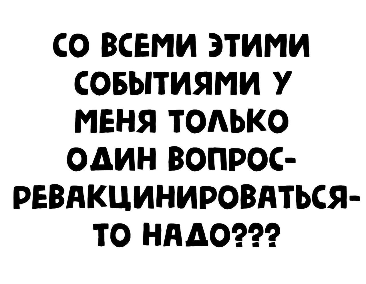 СО ВСЕМИ ЭТИМИ СОБЫТИЯМИ У МЕНЯ ТОАЬКО ОДИН ВОПРОС РЕВАКЦИНИРОВПТЬСЯ ТО НАДО