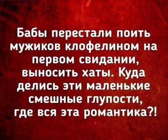 ч _ _ Бабы перестали поить мужиков клофелином на первом свидании выносить хаты Куда делись эти маленькие смешные глупости где вся эта романтика