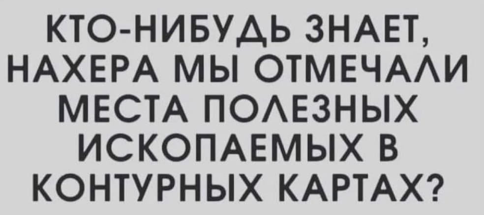 КТО НИБУАЬ ЗНАЕТ НАХЕРА МЫ ОТМЕЧААИ МЕСТА ПОАЕЗНЫХ ИСКОПАЕМЫХ В КОНТУРНЫХ КАРТАХ