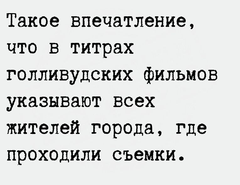 Такое впечатление что в титрах голливудских фильмов указывают всех жителей города где проходили съемки