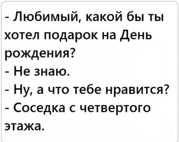 Любимый какой бы ты хотел подарок на день рождения Не знаю Ну а что тебе нравится Соседка с четвертого этажа