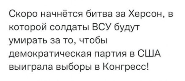 Скоро начнётся битва за Херсон в которой солдаты ВСУ будут умирать за то чтобы демократическая партия в США выиграла выборы в Конгресс