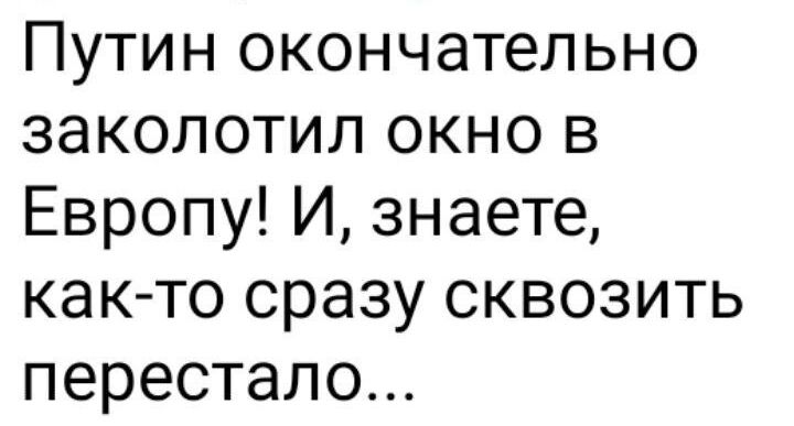 Путин окончательно заколотил окно в Европу И знаете как то сразу сквозить перестало