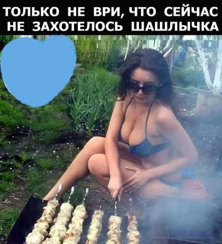 ТОЛЬКО НЕ ВРИ ЧТО СЕЙЧАС НЕ ЗАХОТЕЛОСЬ ШАШЛЫЧКА _ __