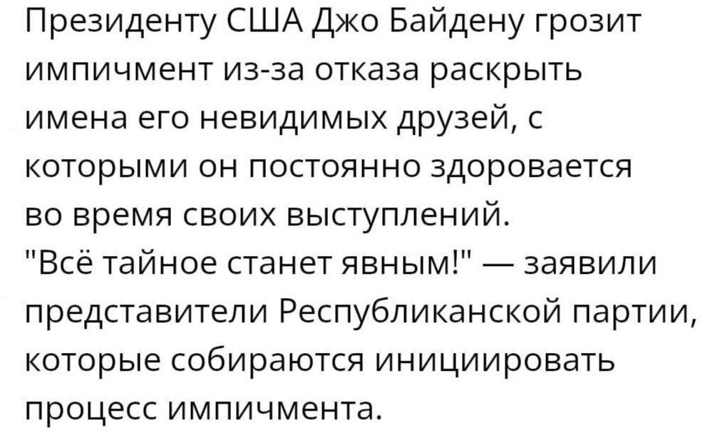 Президенту США Дко Байдену грозит импичмент из за отказа раскрыть имена его невидимых друзей с которыми он постоянно здоровается во время своих выступлений Все тайное станет явным заявили представители Республиканской партии которые собираются инициировать процесс импичмента