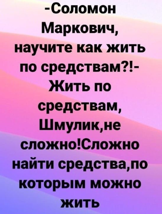 Соломон Маркович научите как жить по средствам Жить по средствам Шмуликне сложноЮложно найти средствало которым можно _ ЖИТЬ