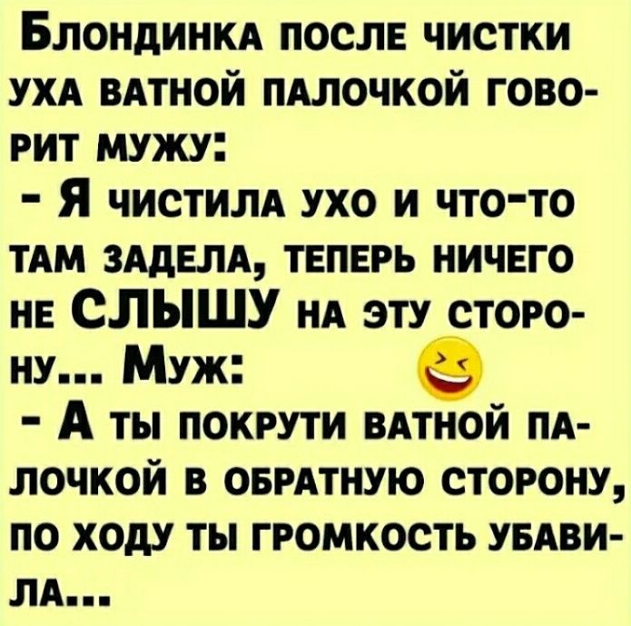 Блондинкд после чистки ухд ВАТНОЙ пдлочкой гово рит мужу Я чистим ухо и что то ТАМ зддвпд ТЕПЕРЬ ничвго не СПЫШУ НА эту сторо ну Муж А ты покрути вдтиой пд лочкой в оврдтную сторону по ходу ты громкость УБАВИ ля