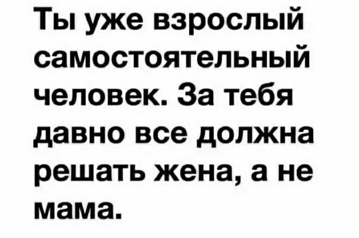Ты уже взрослый самостоятельный человек За тебя давно все должна решать жена а не мама
