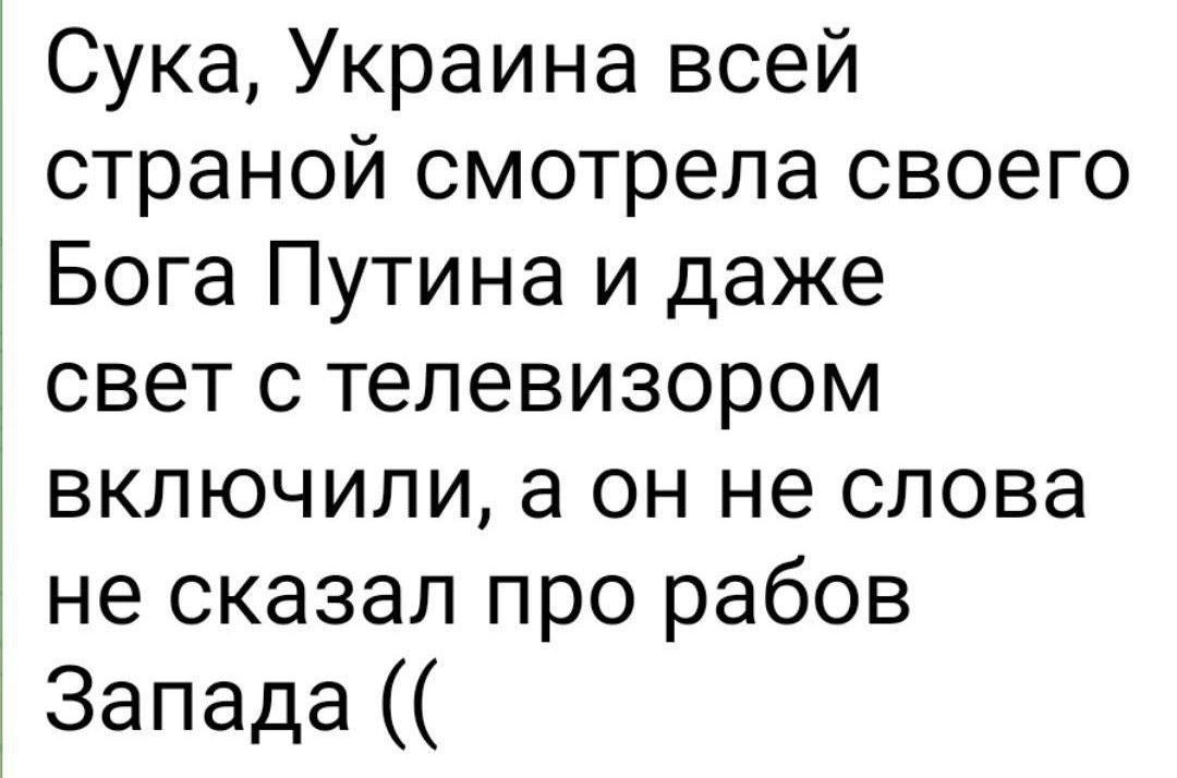 Сука Украина всей страной смотрела своего Бога Путина и даже свет с телевизором включили а он не слова не сказал про рабов Запада