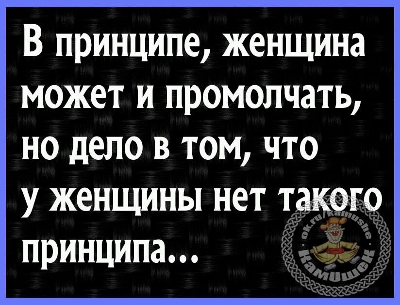 В принципе женщина может и промолчать но дело в том что у женщины нет так принципа