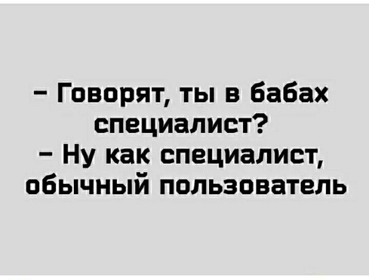 Говорят ты в бабах специалист Ну как специалист обычный пользователь
