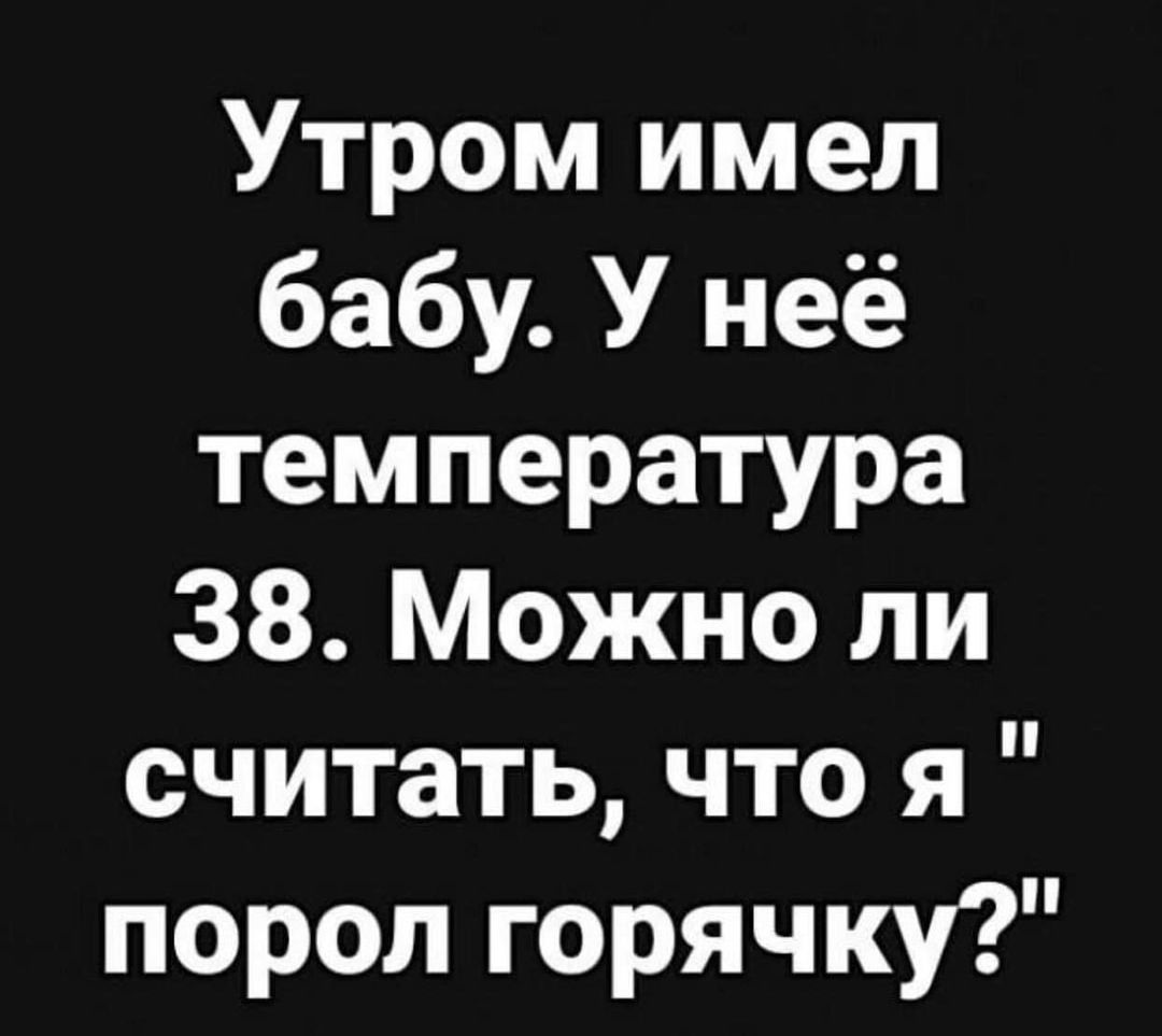 Утром имел бабу У неё температура 38 Можно ли считать что я порол горячку
