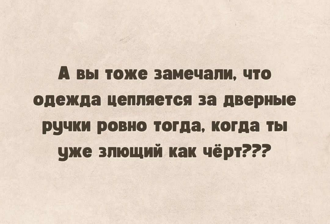 А вы тоже замечали что одежда цепляется за дверные ручки ровно тогда когда ты уже зпющий как чёрт