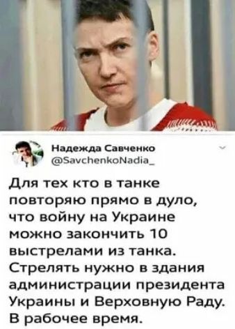 11 _ Мшждд Савченко ЗауспепиоМаоіа_ для тех кто в танке повторяю прямо в дуло что войну на Украине можно закончить 10 выстрелами из танка Стрелять нужно в здания администрации президента Украины и Верховную Раду В рабочее время