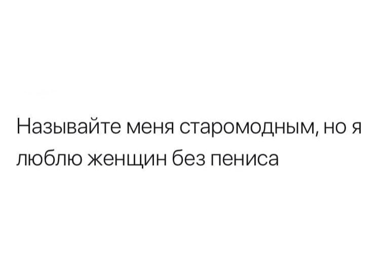 Называйте меня старомодным но я люблю женщин без пениса