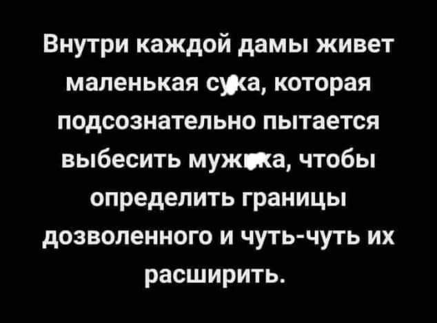Внутри каждой дамы живет маленькая ежа которая подсознательно пытается выбесить мужиа чтобы определить границы дозволенного и чуть чуть их расширить