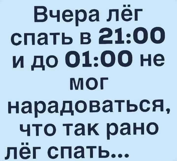 Вчера лёг спать в 2100 и до 0100 не мог нарадоваться что так рано лёг спать