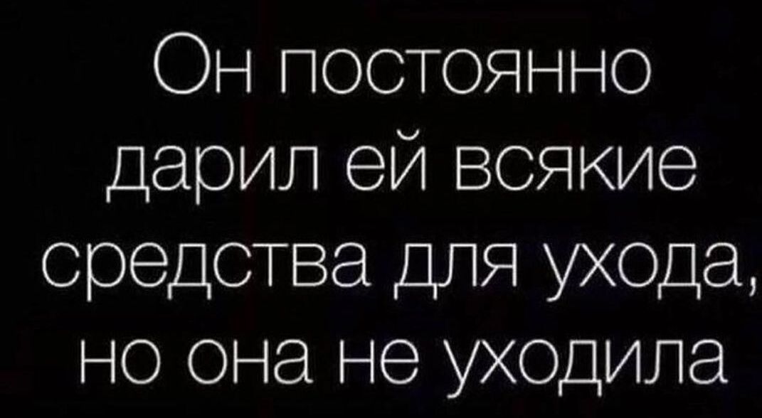 Он постоянно дарил ей всякие средства для ухода но она не уходила