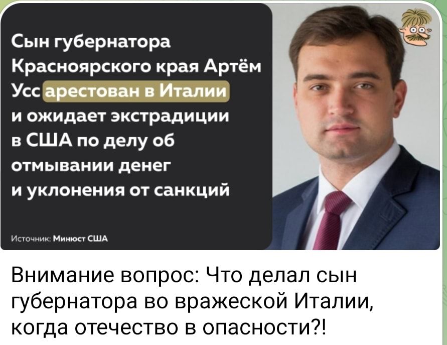 с губернатора Красноярского края Артём Усс просто пи Индии и ожидает экстрадиции в США по делу об отмывании денег и уклонения ы санкций Внимание вопрос Что делал сын губернатора во вражеской Италии когда отечество в опасности