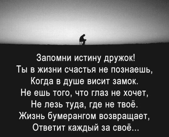 Запомни истину дружок Ты в жизни счастья не познаешь Когда в душе висит замок Не ешь того что глаз не хочет Не лезь туда где не твоё Жизнь бумерангом возвращает Ответит каждый за своё