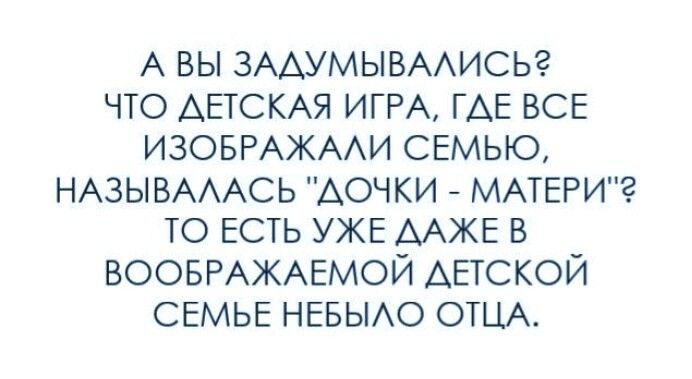 А вы ЗААУМЫВААИСЬ что ДЕТСКАЯ ИГРА ГАЕ ВСЕ ИЗОБРАЖААИ семью НАЗЫВАААСЬ Аочки МАТЕРИ то ЕСТЬ УЖЕ ААЖЕ в ВООБРАЖАЕМОЙ ДЕТСКОЙ СЕМЬЕ нввьио ОТЦА