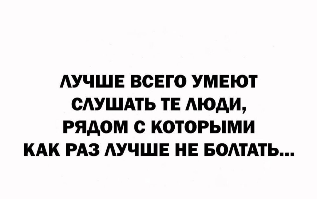 АУЧШЕ ВСЕГО УМЕЮТ СЛУШАТЬ ТЕ АЮАИ РЯДОМ с КОТОРЫМИ КАК РАЗ АУЧШЕ НЕ БОАТАТЬ