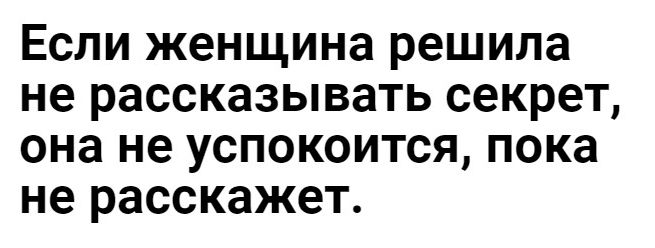 Если женщина решила не рассказывать секрет она не успокоится пока не расскажет