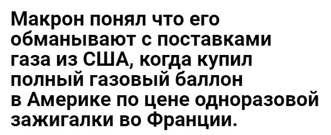 Макрон понял что его обманывают с поставками газа из США когда купил полный газовый баллон в Америке по цене одноразовой зажигалки во Франции