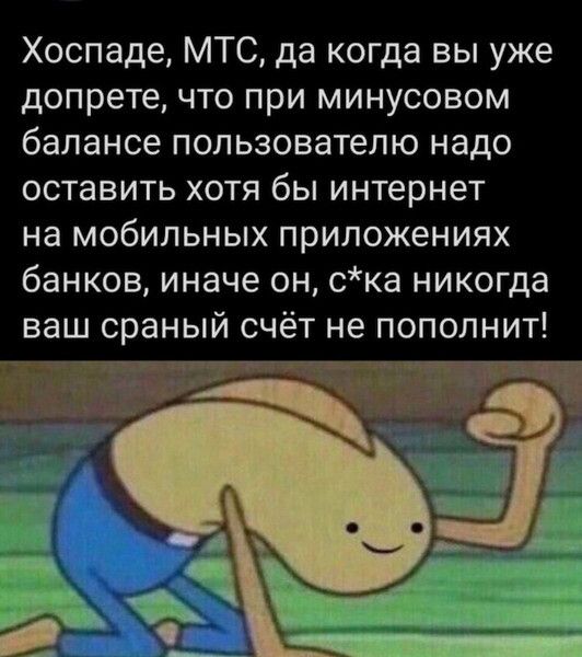 Хоспаде МТС да когда вы уже допрете что при минусовом балансе пользователю надо оставить хотя бы интернет на мобильных приложениях банков иначе он ска никогда ваш сраный счёт не пополнит