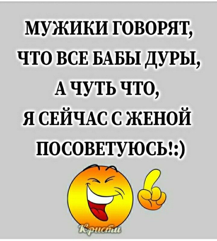 мужики говорят что всн БАБЫ ДУРЫ А чуть что я СЕЙЧАС с ЖЕНОЙ посовнтуюсыэ