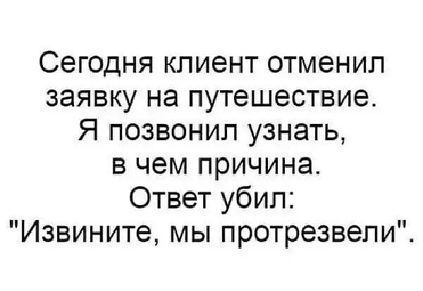 Сегодня клиент отменил заявку на путешествие Я позвонил узнать в чем причина Ответ убил Извините мы протрезвепи