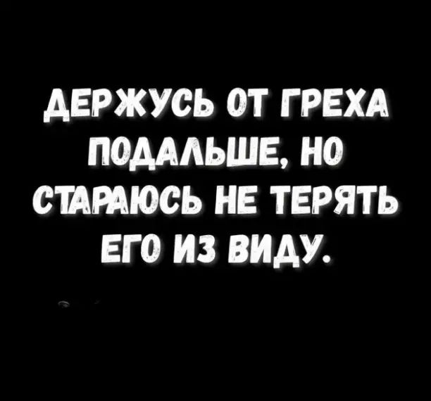 АЕРЖУСЬ ОТ Г РЕХА ММАЬШЕ НО СИРАЮСЬ НЕ ТЕРЯТЬ ЕГО ИЗ ВИАУ