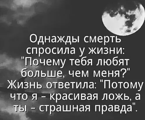 Однажды смерть спросила у жизни а Пдчему тебя любят Больше чем меня Жизнь ответила Потому что я Красивая ложь а страшная правда