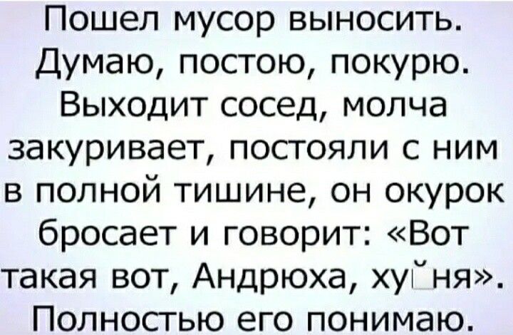 Пошел мусор выносить Думаю постою покурю Выходит сосед молча закуривает постояли с ним в полной тишине он окурок бросает и говорит Вот такая вот Андрюха хутня Полносгью его понимаю