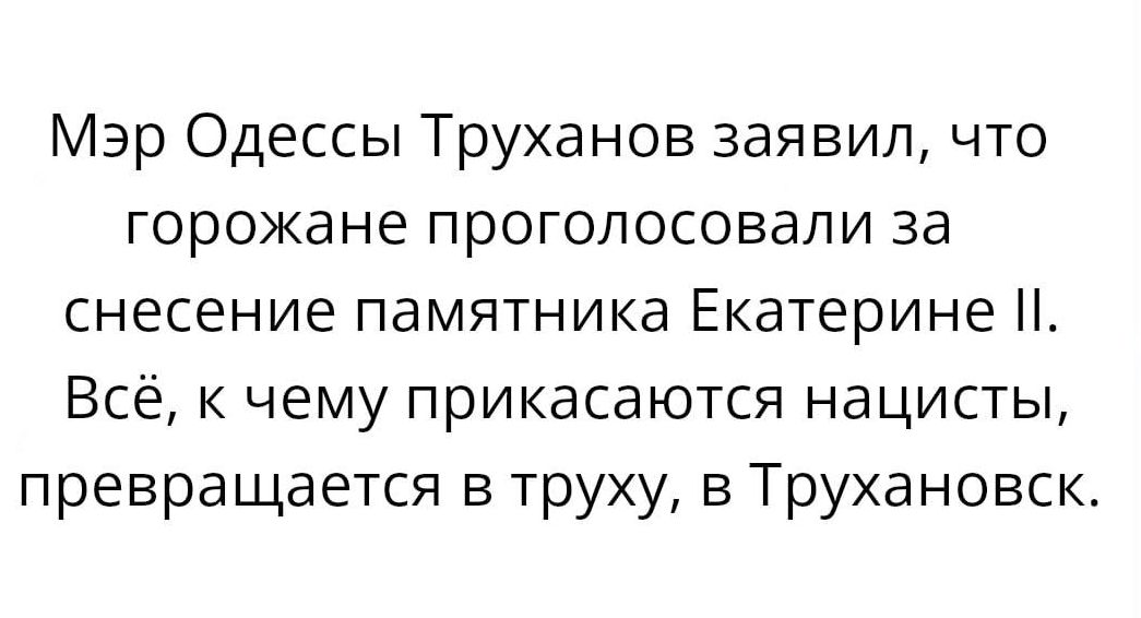 Мэр Одессы Труханов заявил что горожане проголосовали за снесение памятника Екатерине Всё к чему прикасаются нацисты превращается в труху в Трухановск