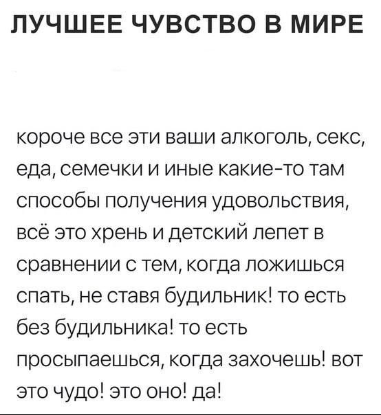 ЛУЧШЕЕ ЧУВСТВО В МИРЕ короче все эти ваши алкоголь секс еда семечки и иные какието там способы получения удовольствия всё это хрень и детский лепет в сравнении с тем когда ложишься спать не ставя будильник то есть без будильника то есть просыпаешься когда захочешь вот это чудо это оно да