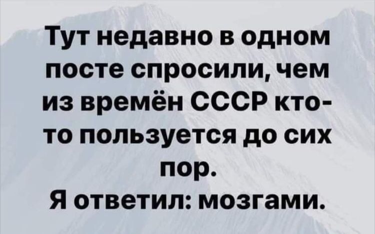 Тут недавно в одном посте спросили чем из времён СССР кто то пользуется до сих пор Я ответил мозгами