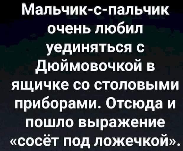Мальчик с пальчик очень любил уединяться с Дюймовочкой в ящичке со столовыми приборами Отсюда и пошло выражение сосёт под ложечкой