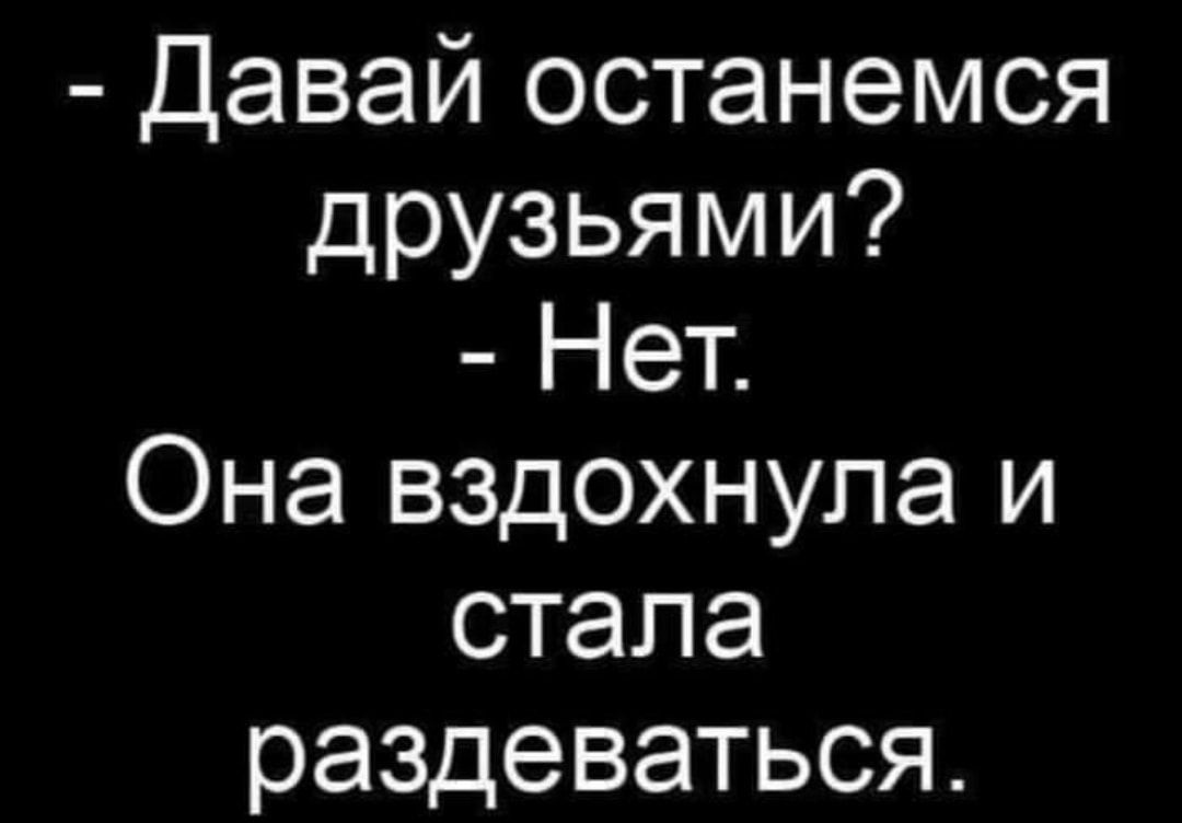 Давай останемся друзьями Нет Она вздохнула и стала раздеваться