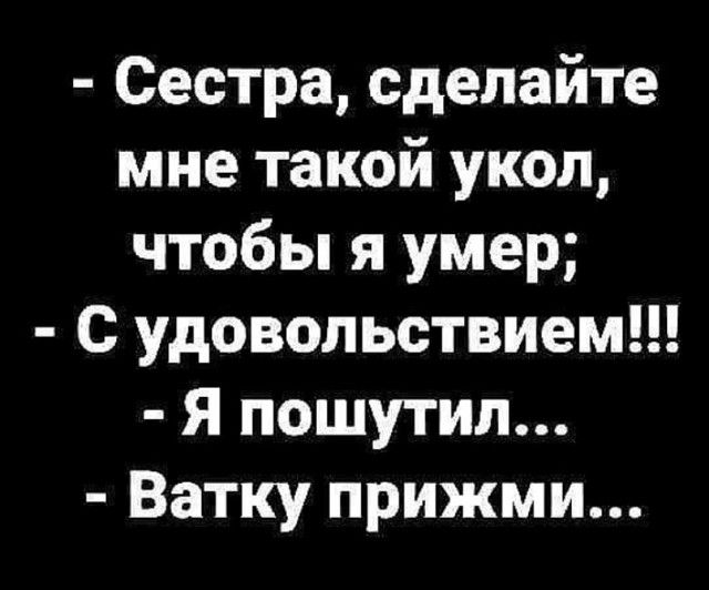 Сестра сделайте мне такой укол чтобы я умер с удовольствием Я пошутил Ватку прижми