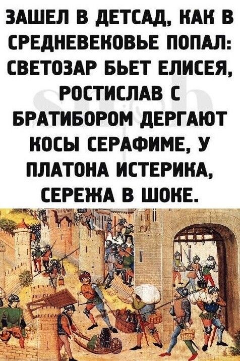 ЗАШЕЛ В дЕТСАд НАН В СРЕДНЕВЕКОВЬЕ ПОПАЛ СВЕТОЗАР БЬЕТ ЕЛИСЕЯ Р0ЕТИСЛАВ С БРАТИБОРВМ дЕРГАЮТ ОСЫ СЕРАФИМЕ У ПЛАТПНА ИСТЕРИНА СЕРЕЖА В ЩОНЕ
