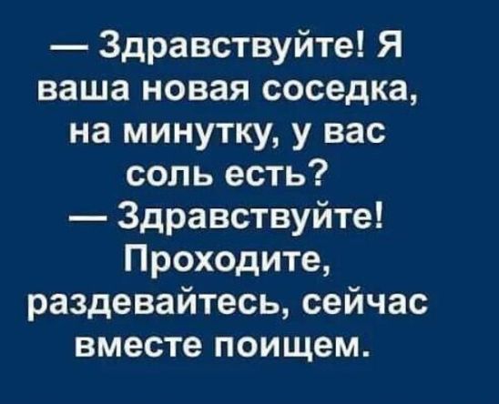 Здравствуйте Я ваша новая соседка на минутку у вас соль есть Здравствуйте Проходите раздевайтесь сейчас вместе поищем