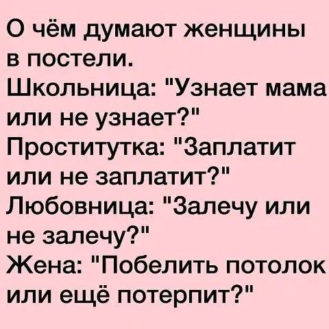 О чём думают женщины в постели Школьница Узнает мама или не узнает Проститутка Заплатит или не заплатит Любовница Залечу или не залечу Жена Побелить потолок или ещё потерпит