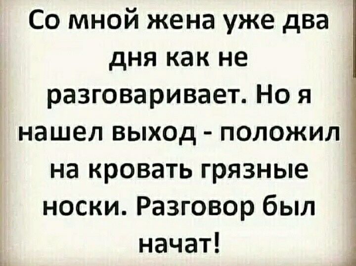 Со мной жена уже два дня как не разговаривает Но я нашел выход положил на кровать грязные носки Разговор был начат д