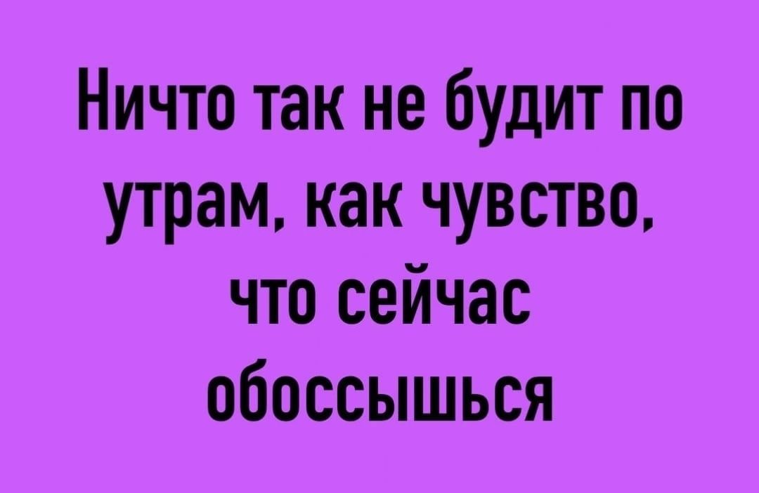 Ничто так не будит по утрам как чувство что сейчас обоссышься