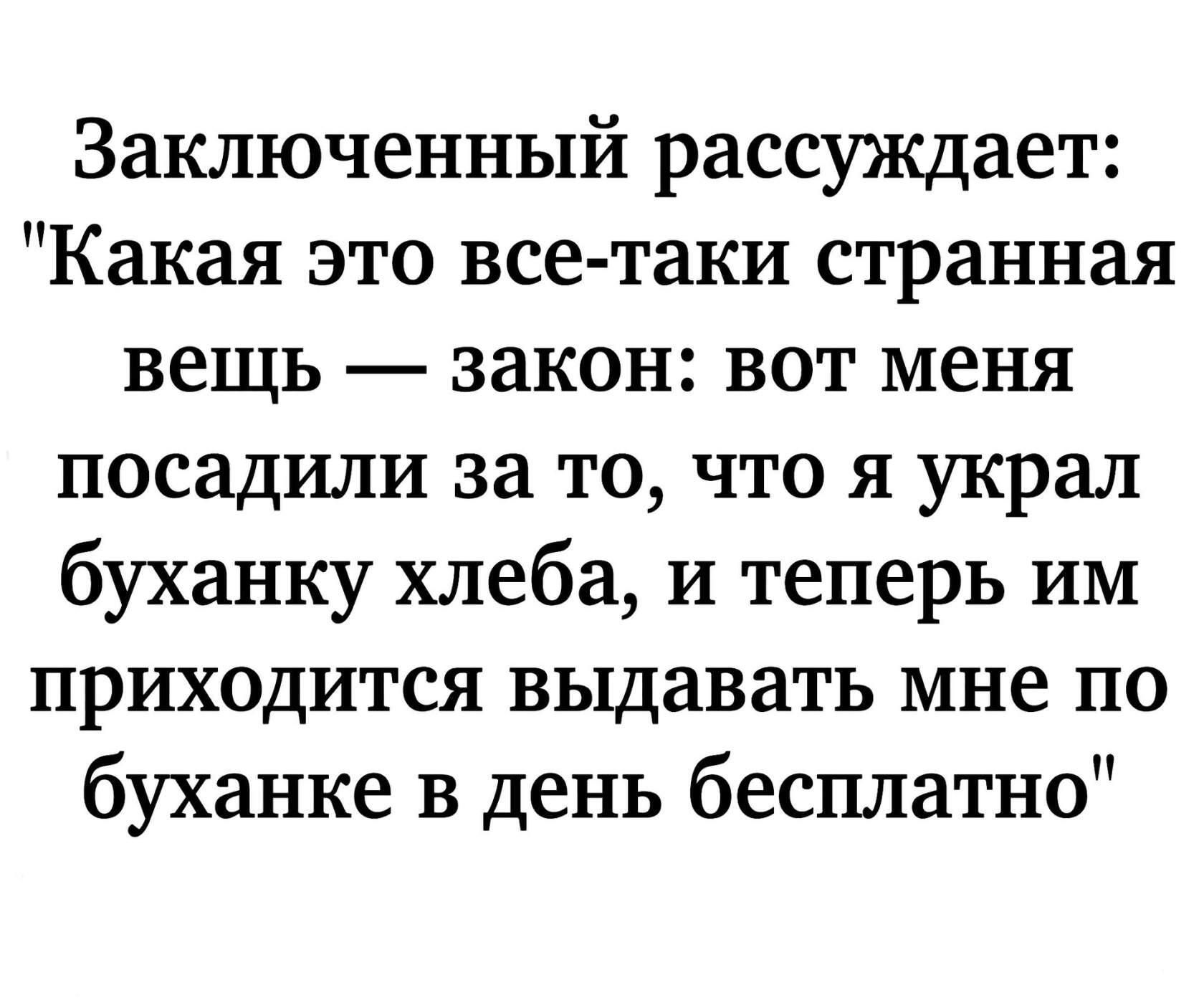 Заключенный рассуждает Какая это все таки странная вещь закон вот меня посадили за то что я украл буханку хлеба и теперь им приходится выдавать мне по буханке в день бесплатно