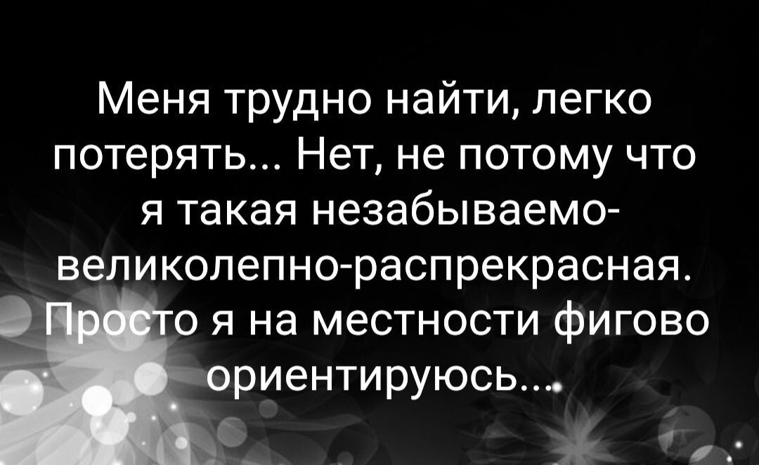 Меня трудно найти легко потерять Нет не потому что я такая незабываемо великолепнораспрекрасная о я на местности фигово риентируюсь Б_