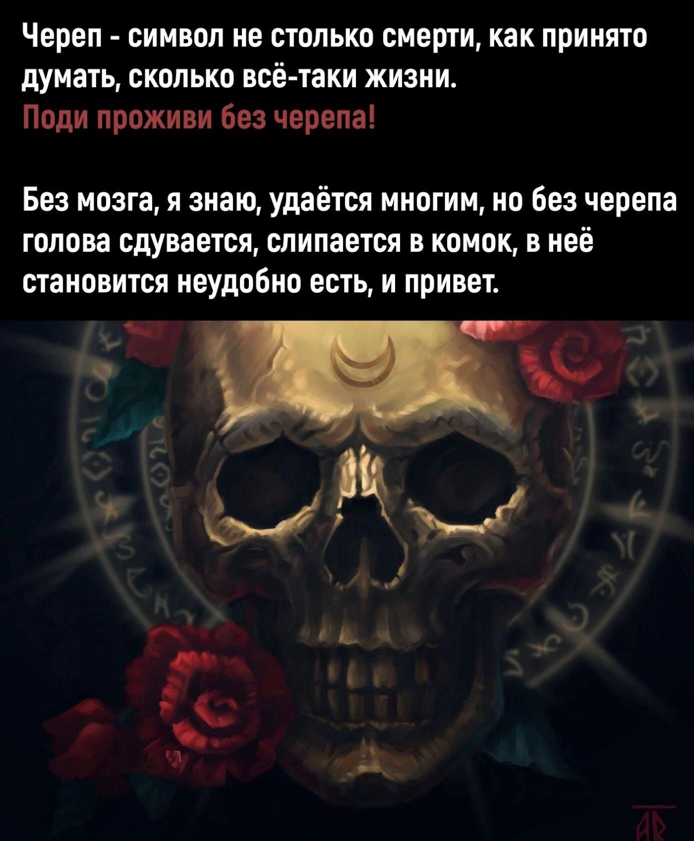 Череп символ не столько смерти как принято думать сколько всё таки жизни Поди проживи без черепа Без мозга и знаю удаётся многим но без черепа голова сдувается спипается в комок в неё становится ивудобно есть и привет