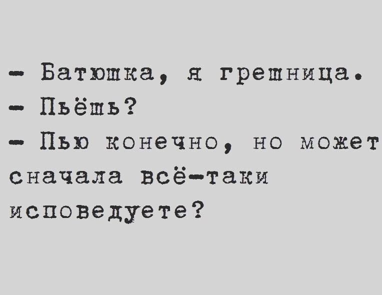 Батюшка я грешница Пьёшь _ Пью КОНЕЧНО НО может сначала всётаки исповедуете