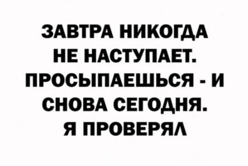ЗАВТРА НИКОГДА НЕ НАСТУПАЕТ ПРОСЫПАЕШЬСЯ И СНОВА СЕГОДНЯ Я ПРОВЕРЯА